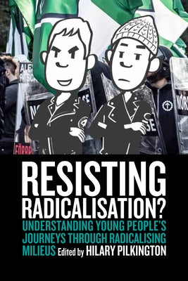 Resisting Radicalisation?: Understanding Young People's Journeys Through Radicalising Milieus by Pilkington, Hilary