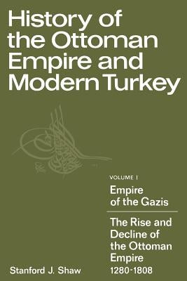 History of the Ottoman Empire and Modern Turkey: Volume 1, Empire of the Gazis: The Rise and Decline of the Ottoman Empire 1280 1808 by Shaw, Stanford J.