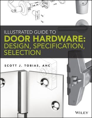 Illustrated Guide to Door Hardware: Design, Specification, Selection by Tobias, Scott