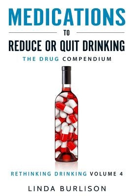 Medications to Reduce or Quit Drinking: The Drug Compendium: Volume 4 of the 'A Prescription for Alcoholics - Medications for Alcoholism' Series by Burlison, Linda