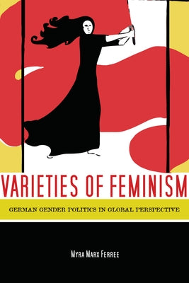 Varieties of Feminism: German Gender Politics in Global Perspective by Ferree, Myra