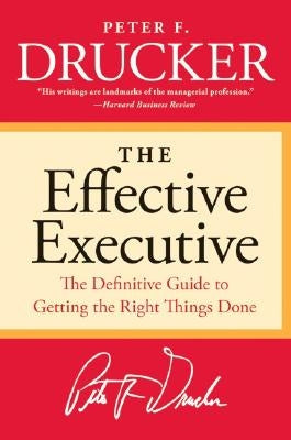 The Effective Executive: The Definitive Guide to Getting the Right Things Done by Drucker, Peter F.