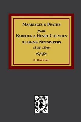 Barbour and Henry Counties, Alabama Newspapers, 1846-1890, Marriages and Deaths From. by Foley, Helen S.