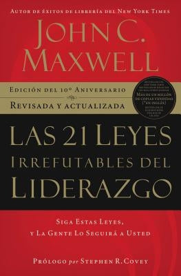 Las 21 Leyes Irrefutables del Liderazgo: Siga Estas Leyes, Y La Gente Lo Seguirá a Usted by Maxwell, John C.