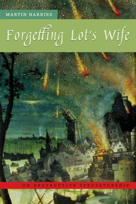 Forgetting Lot's Wife: On Destructive Spectatorship by Harries, Martin