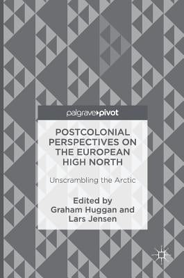Postcolonial Perspectives on the European High North: Unscrambling the Arctic by Huggan, Graham
