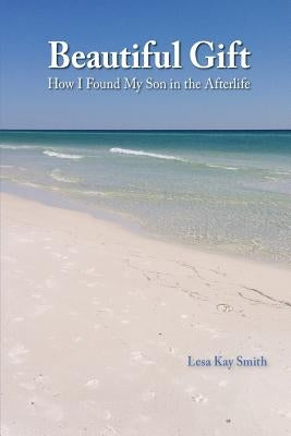 Beautiful Gift: How I Found My Son in the Afterlife by Smith, Lesa Kay