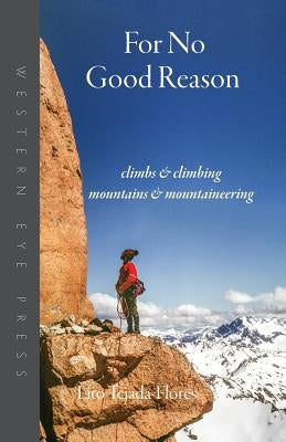 For No Good Reason: Climbs & Climbing, Mountains & Mountaineering by Tejada-Flores, Lito
