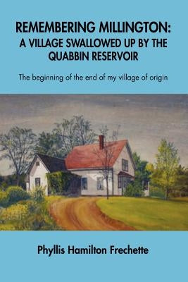 Remembering Millington: A Village Swallowed Up by the Quabbin Reservoir by Frechette, Phyllis Barbara Hamilton