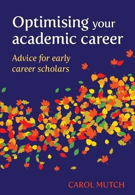 Optimising your academic career: Advice for early career scholars by Mutch, Carol