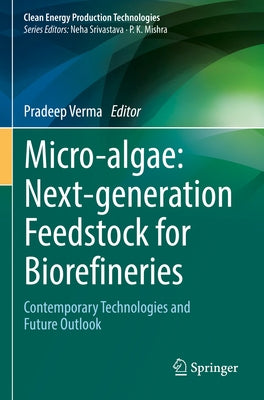 Micro-Algae: Next-Generation Feedstock for Biorefineries: Contemporary Technologies and Future Outlook by Verma, Pradeep