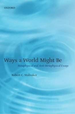 Ways a World Might Be: Metaphysical and Anti-Metaphysical Essays by Stalnaker, Robert C.