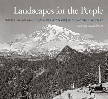 Landscapes for the People: George Alexander Grant, First Chief Photographer of the National Park Service by Davis, Ren