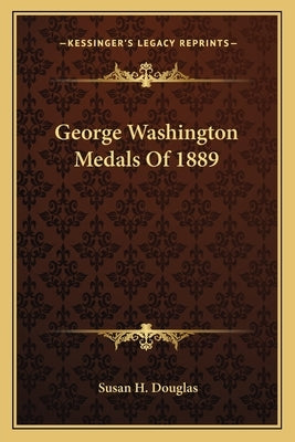 George Washington Medals Of 1889 by Douglas, Susan H.