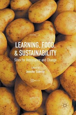 Learning, Food, and Sustainability: Sites for Resistance and Change by Sumner, Jennifer