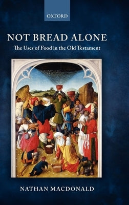 Not Bread Alone: The Uses of Food in the Old Testament by MacDonald, Nathan