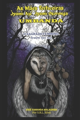As Mães Feiticeiras - Ìyámì Ajé, Ìyámì Ọṣọ́ronga - UMBANDA: O Sagrado Feminino - Àwọn Ìyá wa by Malagrida, José Samanda