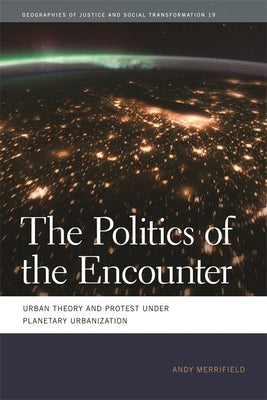 The Politics of the Encounter: Urban Theory and Protest Under Planetary Urbanization by Merrifield, Andy