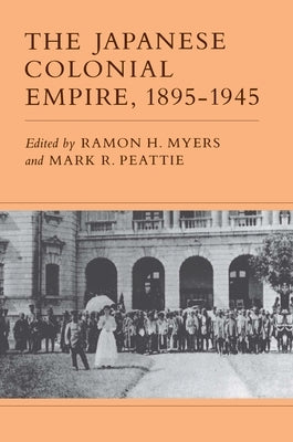 The Japanese Colonial Empire, 1895-1945 by Myers, Ramon H.