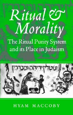 Ritual and Morality: The Ritual Purity System and Its Place in Judaism by Maccoby, Hyam