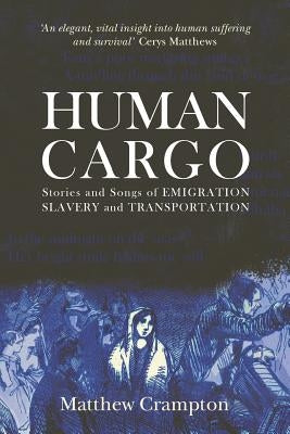 Human Cargo: Stories and Songs of Emigration, Slavery and Transportation by Crampton, Matthew