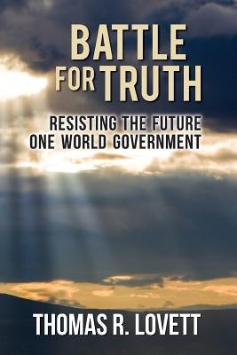 Battle for Truth: Resisting the Future One World Government by Lovett, Thomas R.