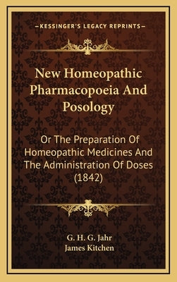 New Homeopathic Pharmacopoeia And Posology: Or The Preparation Of Homeopathic Medicines And The Administration Of Doses (1842) by Jahr, G. H. G.