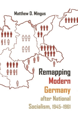 Remapping Modern Germany After National Socialism, 1945-1961 by Mingus, Matthew D.