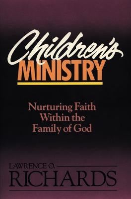 Children's Ministry: Nurturing Faith Within the Family of God by Richards, Lawrence O.