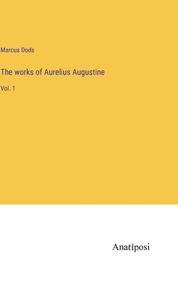 The works of Aurelius Augustine: Vol. 1 by Dods, Marcus