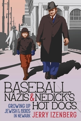 Baseball, Nazis & Nedick's Hot Dogs: Growing up Jewish in the 1930s in Newark by Izenberg, Jerry