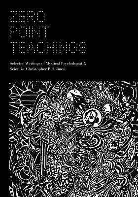 Zero Point Teachings: Selected Articles and Writings of Mystical Psychologist & Scientist Christopher P. Holmes by Zupanic, Zeljka