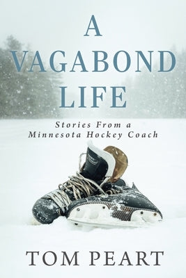 A Vagabond Life: Stories From a Minnesota Hockey Coach by Peart, Tom