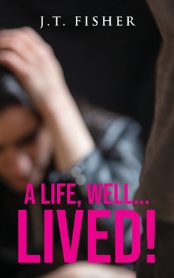 A Life, Well... Lived! by Fisher, J. T.