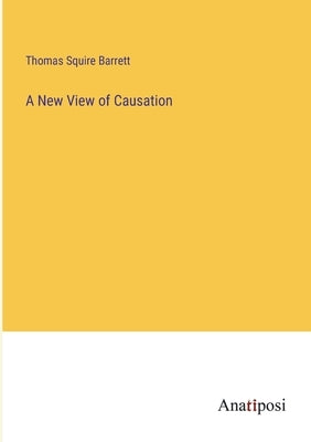 A New View of Causation by Barrett, Thomas Squire
