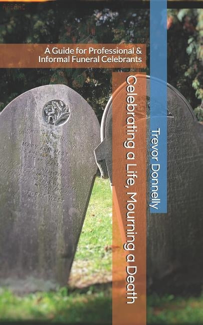 Celebrating a Life, Mourning a Death: A Guide for Professional & Informal Funeral Celebrants by Donnelly, Trevor a.