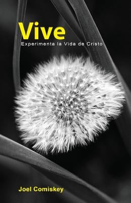 Vive: Experimenta la Vida de Cristo by Comiskey, Joel