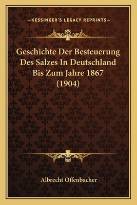 Geschichte Der Besteuerung Des Salzes In Deutschland Bis Zum Jahre 1867 (1904) by Offenbacher, Albrecht