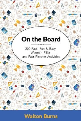 On the Board: 200 Fast, Fun & Easy Warmer, Filler and Fast-Finisher Activities by Burns, Walton