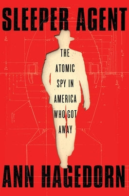 Sleeper Agent: The Atomic Spy in America Who Got Away by Hagedorn, Ann