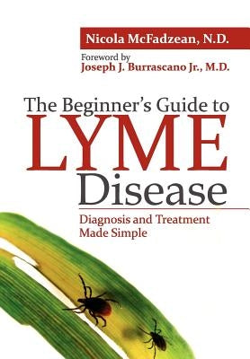 The Beginner's Guide to Lyme Disease: Diagnosis and Treatment Made Simple by McFadzean Nd, Nicola
