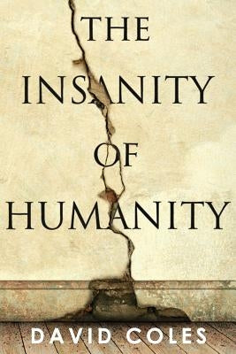 The Insanity Of Humanity by Coles, David