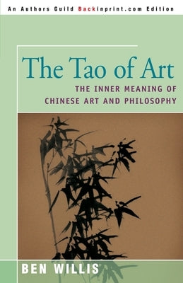 The Tao of Art: The Inner Meaning of Chinese Art and Philosophy by Willis, Ben