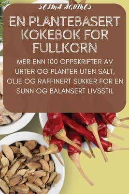 En Plantebasert Kokebok for Fullkorn by Selma Ågotnes