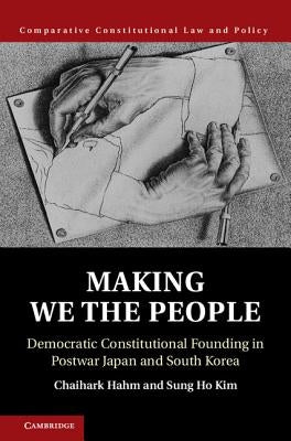 Making We the People: Democratic Constitutional Founding in Postwar Japan and South Korea by Hahm, Chaihark