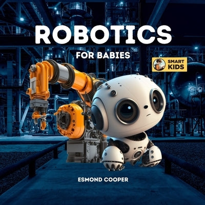 Robotics for Babies: A Simple Introduction to Robotics for Babies, Toddlers, Kids and Young Children by Cooper, Esmond