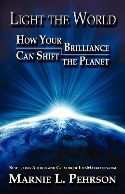 Light the World: How Your Brilliance Can Shift the Planet by Pehrson, Marnie L.