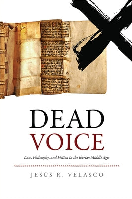 Dead Voice: Law, Philosophy, and Fiction in the Iberian Middle Ages by Rodríguez-Velasco, Jesús D.