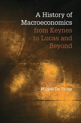 A History of Macroeconomics from Keynes to Lucas and Beyond by de Vroey, Michel