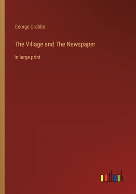 The Village and The Newspaper: in large print by Crabbe, George
